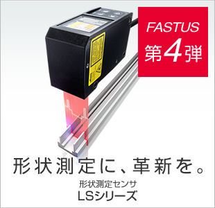 FASTUS 第4弾 形状検査に、革新を。 形状測定センサ LSシリーズ